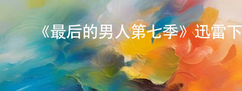 ﻿陈晓瑶发布﻿《最后的男人第七季》迅雷下载/在线观看-都市情感-美剧天堂
